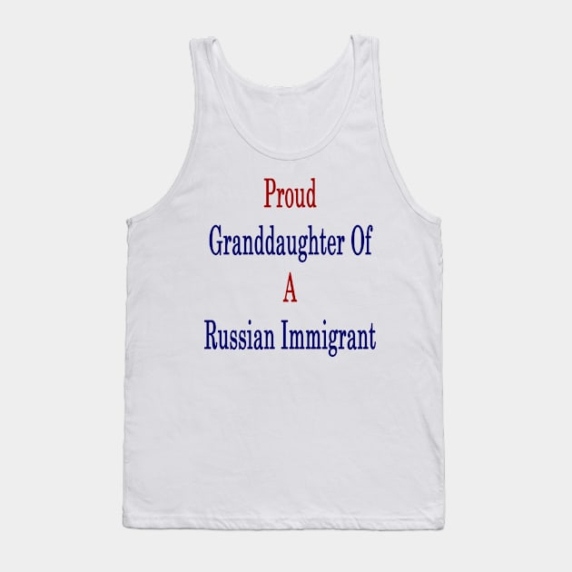 Proud Granddaughter Of A Russian Immigrant Tank Top by supernova23